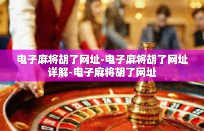 电子麻将胡了网址-电子麻将胡了网址详解-电子麻将胡了网址