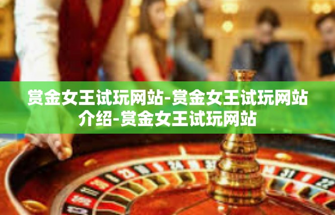 赏金女王试玩网站-赏金女王试玩网站介绍-赏金女王试玩网站