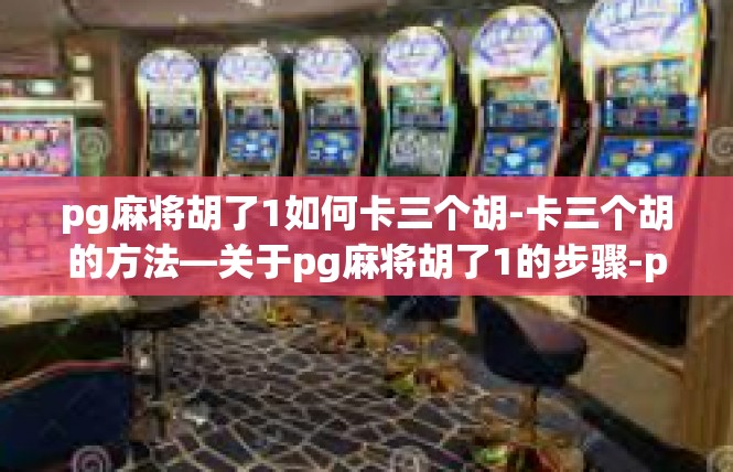 pg麻将胡了1如何卡三个胡-卡三个胡的方法—关于pg麻将胡了1的步骤-pg麻将胡了1如何卡三个胡