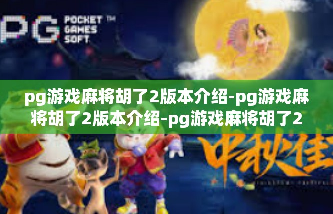 pg游戏麻将胡了2版本介绍-pg游戏麻将胡了2版本介绍-pg游戏麻将胡了2版本介绍