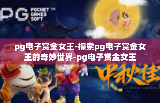 pg电子赏金女王-探索pg电子赏金女王的奇妙世界-pg电子赏金女王
