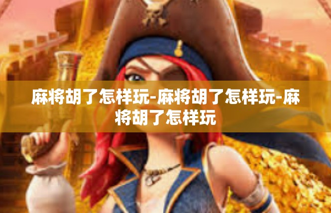 麻将胡了怎样玩-麻将胡了怎样玩-麻将胡了怎样玩