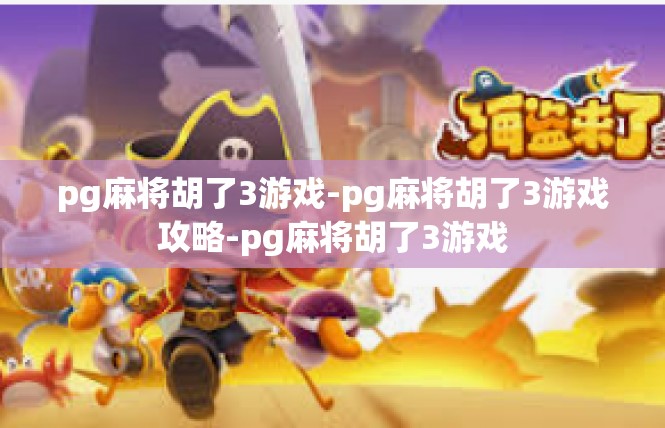 pg麻将胡了3游戏-pg麻将胡了3游戏攻略-pg麻将胡了3游戏