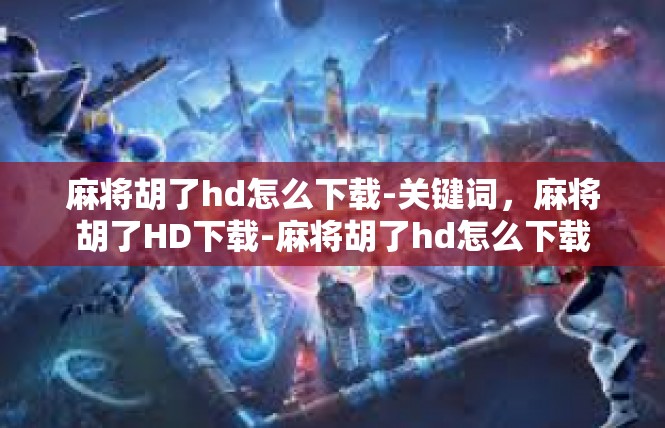 麻将胡了hd怎么下载-关键词，麻将胡了HD下载-麻将胡了hd怎么下载