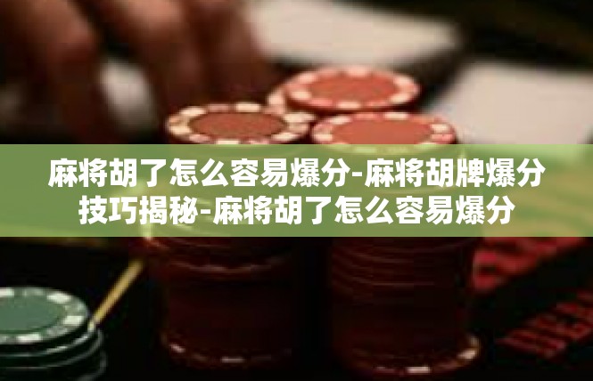 麻将胡了怎么容易爆分-麻将胡牌爆分技巧揭秘-麻将胡了怎么容易爆分