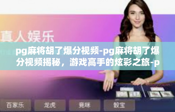 pg麻将胡了爆分视频-pg麻将胡了爆分视频揭秘，游戏高手的炫彩之旅-pg麻将胡了爆分视频