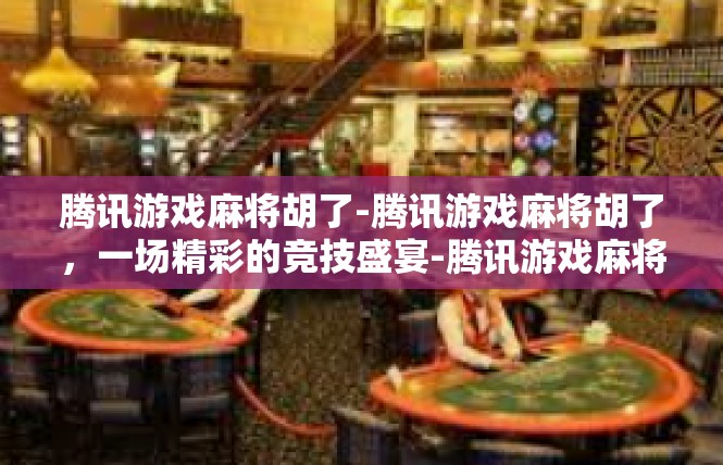 腾讯游戏麻将胡了-腾讯游戏麻将胡了，一场精彩的竞技盛宴-腾讯游戏麻将胡了