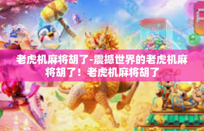 老虎机麻将胡了-震撼世界的老虎机麻将胡了！老虎机麻将胡了