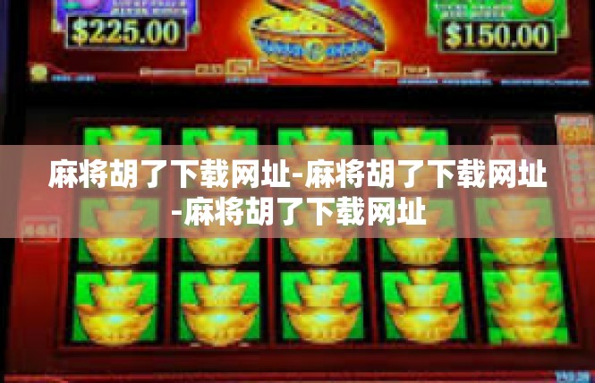 麻将胡了下载网址-麻将胡了下载网址-麻将胡了下载网址