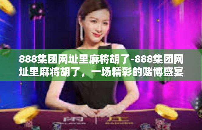 888集团网址里麻将胡了-888集团网址里麻将胡了，一场精彩的赌博盛宴-888集团网址里麻将胡了