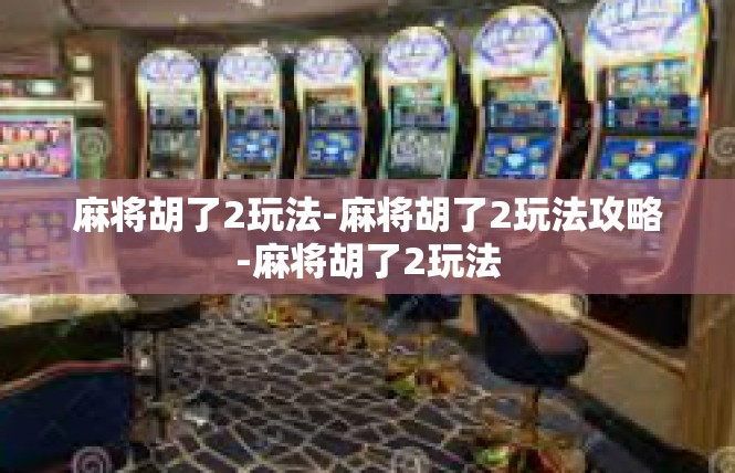 麻将胡了2玩法-麻将胡了2玩法攻略-麻将胡了2玩法