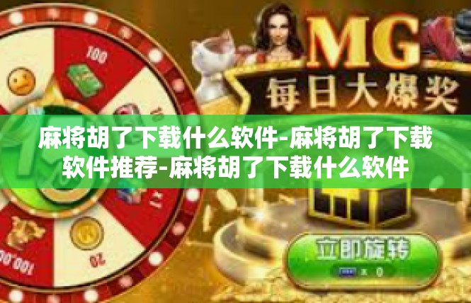 麻将胡了下载什么软件-麻将胡了下载软件推荐-麻将胡了下载什么软件