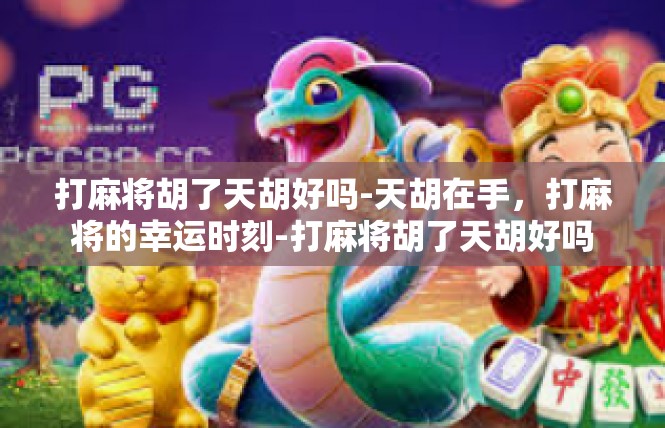 打麻将胡了天胡好吗-天胡在手，打麻将的幸运时刻-打麻将胡了天胡好吗