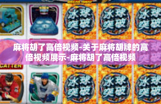 麻将胡了高倍视频-关于麻将胡牌的高倍视频展示-麻将胡了高倍视频
