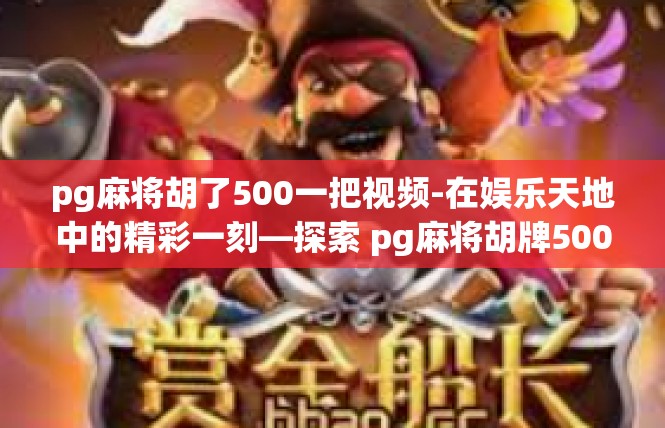pg麻将胡了500一把视频-在娱乐天地中的精彩一刻—探索 pg麻将胡牌500一把的视频盛宴-pg麻将胡了500一把视频