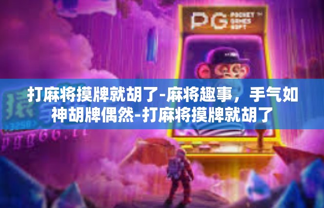 打麻将摸牌就胡了-麻将趣事，手气如神胡牌偶然-打麻将摸牌就胡了