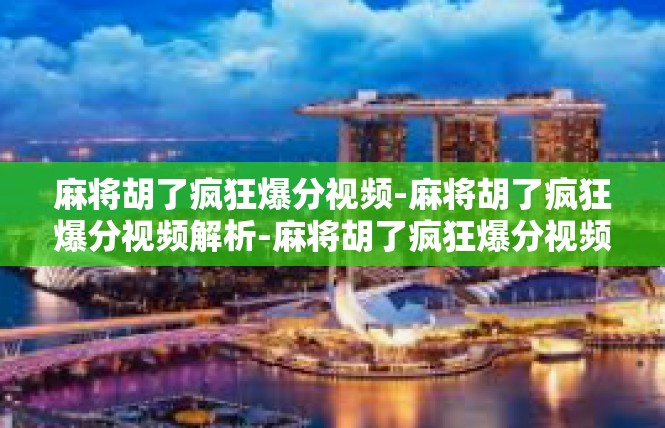 麻将胡了疯狂爆分视频-麻将胡了疯狂爆分视频解析-麻将胡了疯狂爆分视频