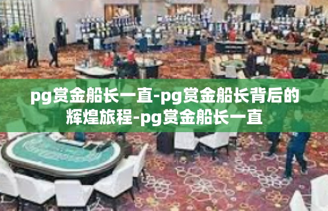 pg赏金船长一直-pg赏金船长背后的辉煌旅程-pg赏金船长一直