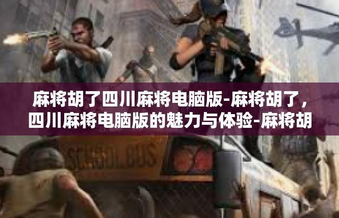 麻将胡了四川麻将电脑版-麻将胡了，四川麻将电脑版的魅力与体验-麻将胡了四川麻将电脑版