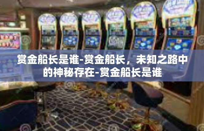 赏金船长是谁-赏金船长，未知之路中的神秘存在-赏金船长是谁