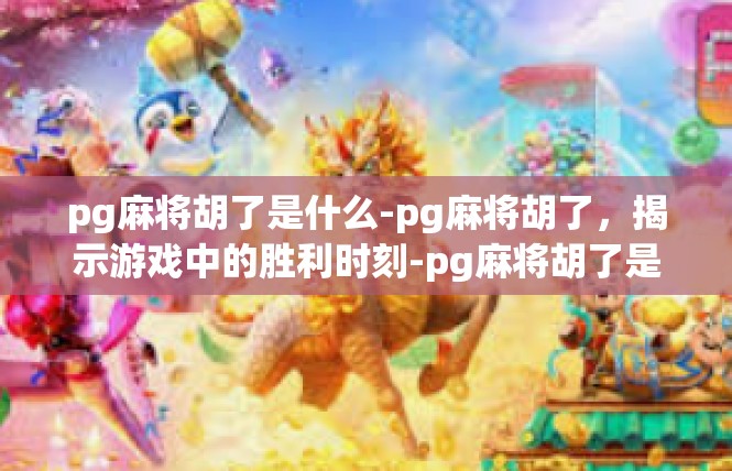 pg麻将胡了是什么-pg麻将胡了，揭示游戏中的胜利时刻-pg麻将胡了是什么