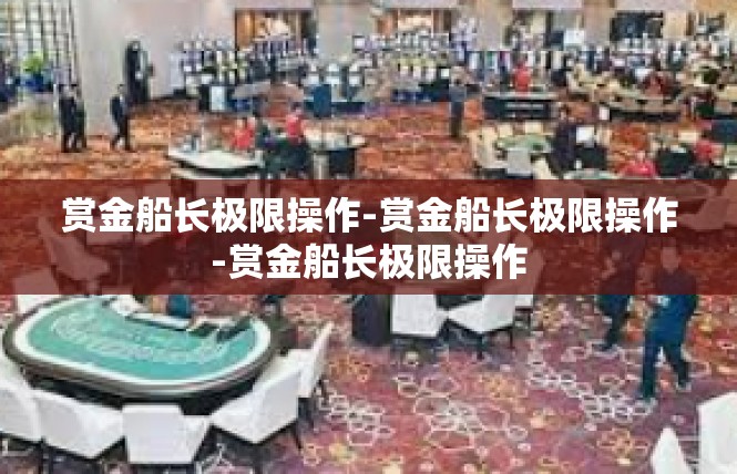 赏金船长极限操作-赏金船长极限操作-赏金船长极限操作