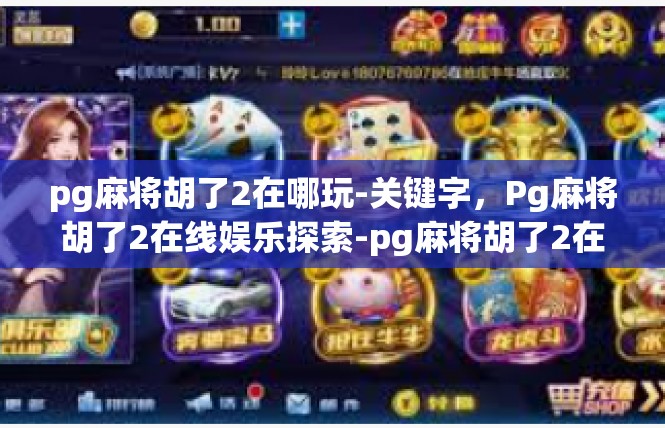 pg麻将胡了2在哪玩-关键字，Pg麻将胡了2在线娱乐探索-pg麻将胡了2在哪玩