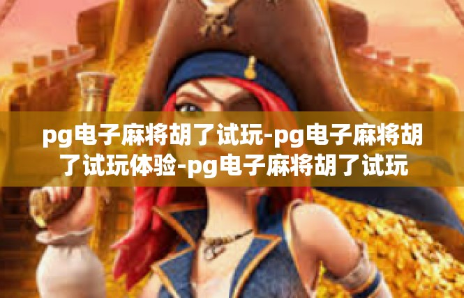 pg电子麻将胡了试玩-pg电子麻将胡了试玩体验-pg电子麻将胡了试玩
