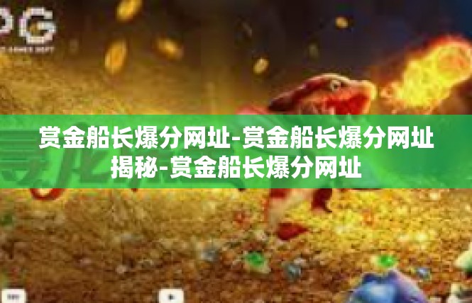 赏金船长爆分网址-赏金船长爆分网址揭秘-赏金船长爆分网址