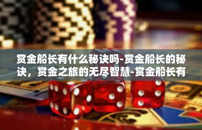 赏金船长有什么秘诀吗-赏金船长的秘诀，赏金之旅的无尽智慧-赏金船长有什么秘诀吗