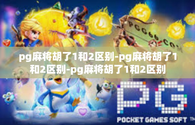 pg麻将胡了1和2区别-pg麻将胡了1和2区别-pg麻将胡了1和2区别