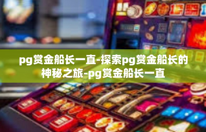 pg赏金船长一直-探索pg赏金船长的神秘之旅-pg赏金船长一直