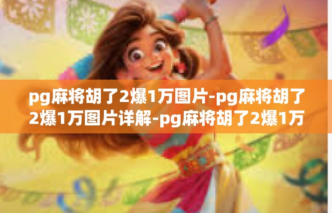 pg麻将胡了2爆1万图片-pg麻将胡了2爆1万图片详解-pg麻将胡了2爆1万图片