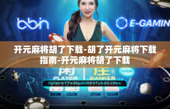 开元麻将胡了下载-胡了开元麻将下载指南-开元麻将胡了下载