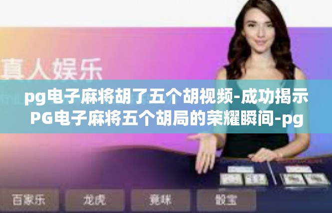 pg电子麻将胡了五个胡视频-成功揭示PG电子麻将五个胡局的荣耀瞬间-pg电子麻将胡了五个胡视频