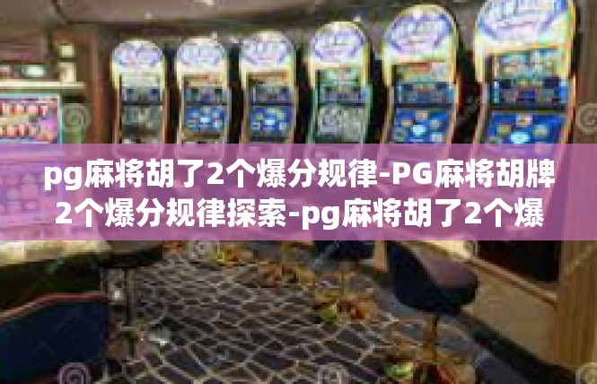 pg麻将胡了2个爆分规律-PG麻将胡牌2个爆分规律探索-pg麻将胡了2个爆分规律