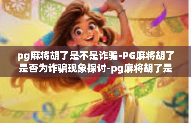 pg麻将胡了是不是诈骗-PG麻将胡了是否为诈骗现象探讨-pg麻将胡了是不是诈骗