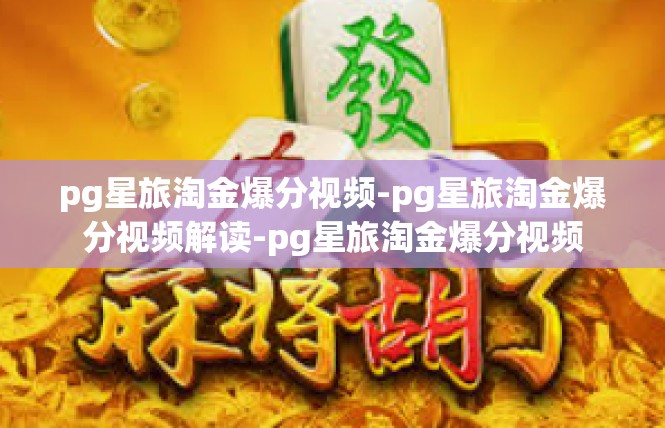 pg星旅淘金爆分视频-pg星旅淘金爆分视频解读-pg星旅淘金爆分视频