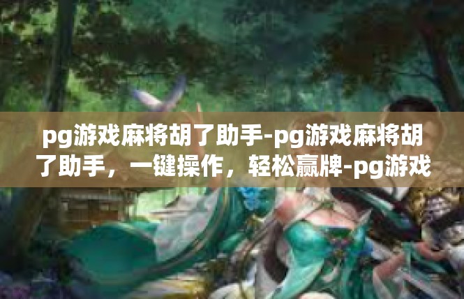 pg游戏麻将胡了助手-pg游戏麻将胡了助手，一键操作，轻松赢牌-pg游戏麻将胡了助手
