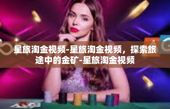 星旅淘金视频-星旅淘金视频，探索旅途中的金矿-星旅淘金视频