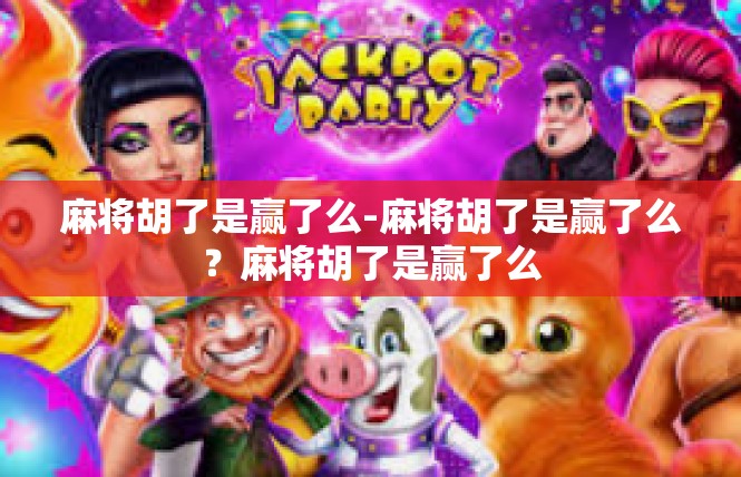 麻将胡了是赢了么-麻将胡了是赢了么？麻将胡了是赢了么