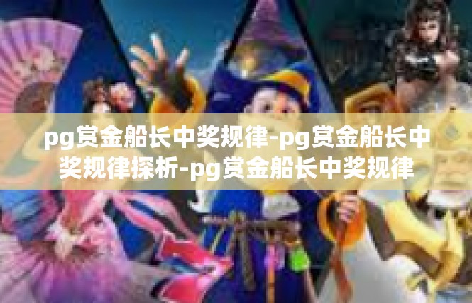 pg赏金船长中奖规律-pg赏金船长中奖规律探析-pg赏金船长中奖规律