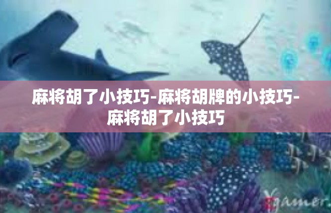 麻将胡了小技巧-麻将胡牌的小技巧-麻将胡了小技巧