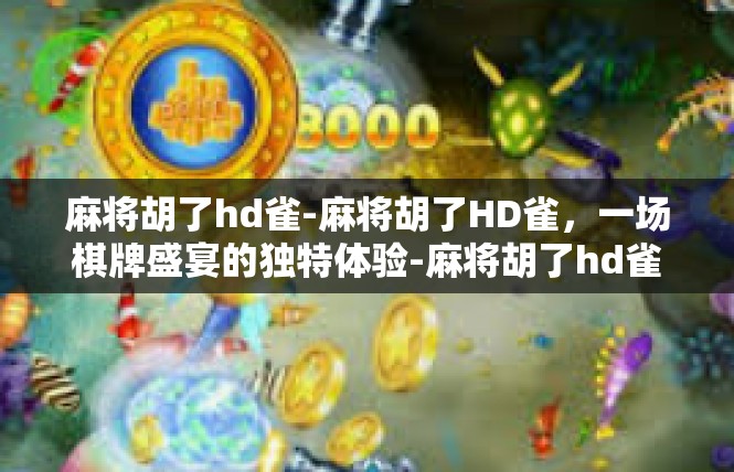 麻将胡了hd雀-麻将胡了HD雀，一场棋牌盛宴的独特体验-麻将胡了hd雀