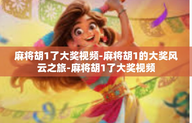 麻将胡1了大奖视频-麻将胡1的大奖风云之旅-麻将胡1了大奖视频