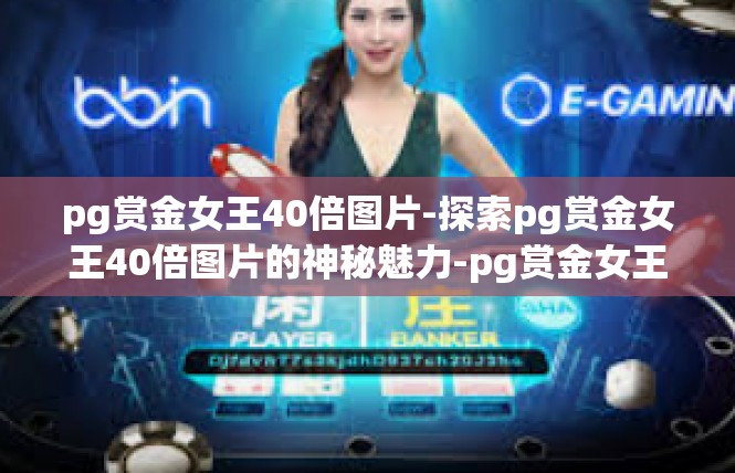 pg赏金女王40倍图片-探索pg赏金女王40倍图片的神秘魅力-pg赏金女王40倍图片