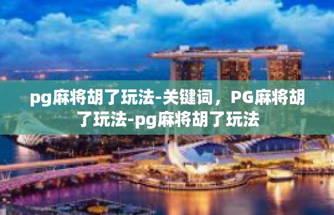pg麻将胡了玩法-关键词，PG麻将胡了玩法-pg麻将胡了玩法