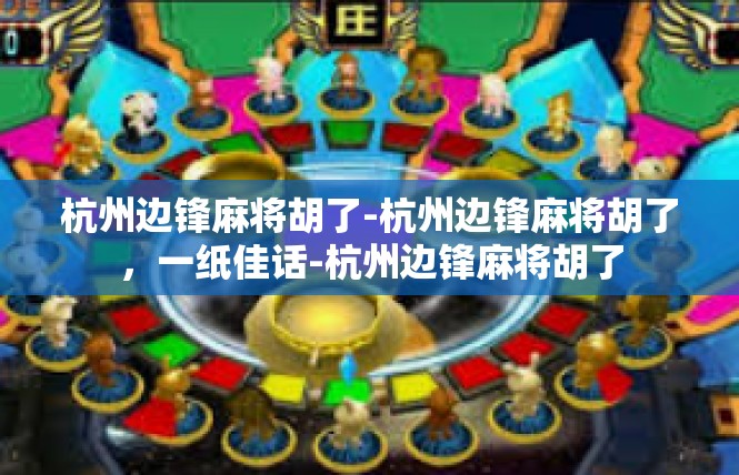 杭州边锋麻将胡了-杭州边锋麻将胡了，一纸佳话-杭州边锋麻将胡了