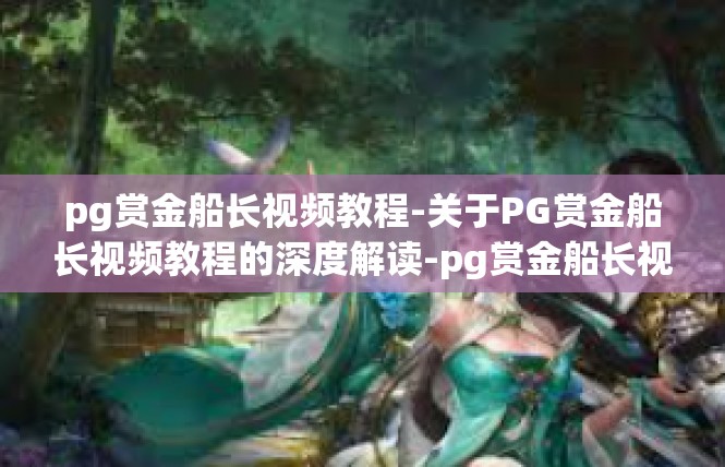 pg赏金船长视频教程-关于PG赏金船长视频教程的深度解读-pg赏金船长视频教程