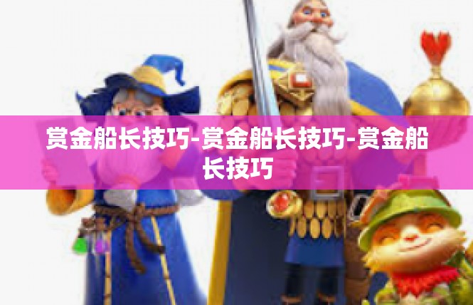 赏金船长技巧-赏金船长技巧-赏金船长技巧